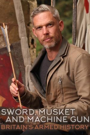 Sword, Musket & Machine Gun: Britain's Armed History's Poster