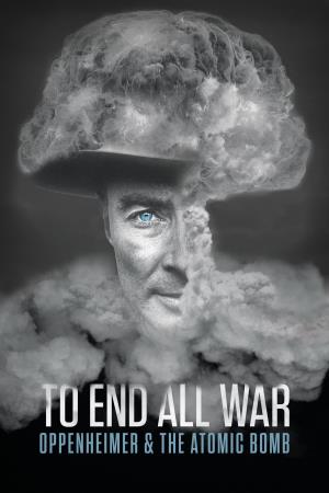 To End All War: Oppenheimer And the Atomic Bomb's Poster
