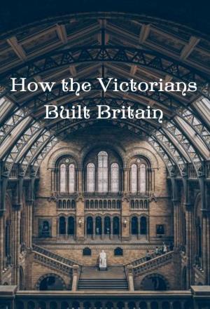 How The Victorians Built Britain Poster